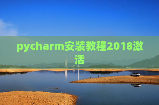 pycharm安装教程2018激活 pycharm安装教程2018激活
